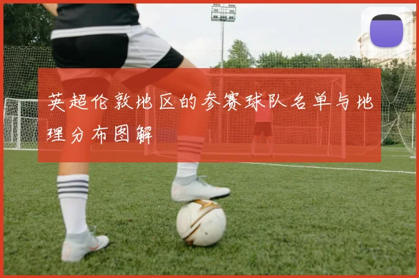 英超伦敦地区的参赛球队名单与地理分布图解