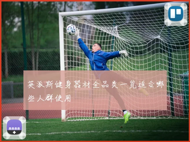 英派斯健身器材全品类一览适合哪些人群使用