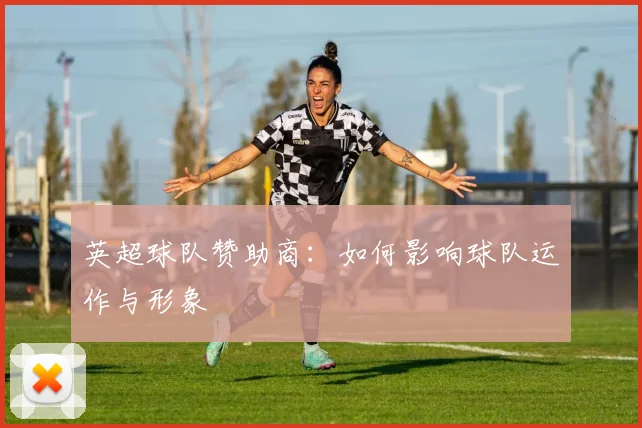 英超球队赞助商：如何影响球队运作与形象