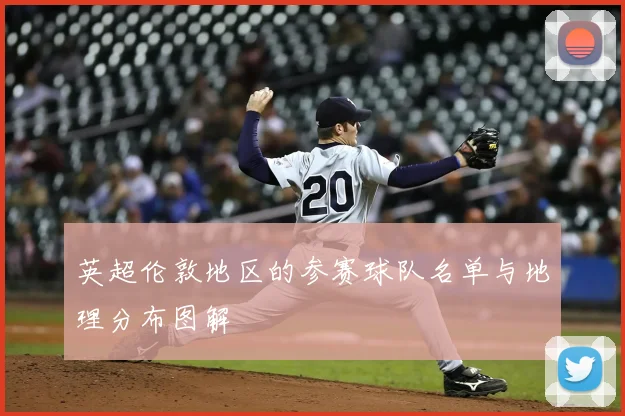 英超伦敦地区的参赛球队名单与地理分布图解