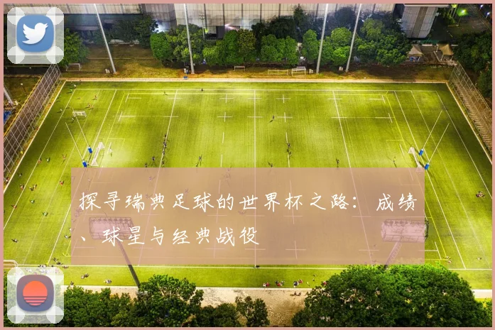 探寻瑞典足球的世界杯之路：成绩、球星与经典战役