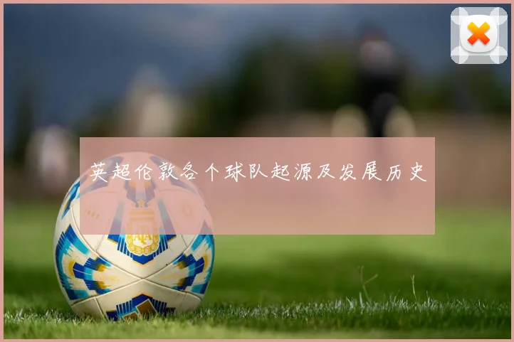 英超伦敦各个球队起源及发展历史