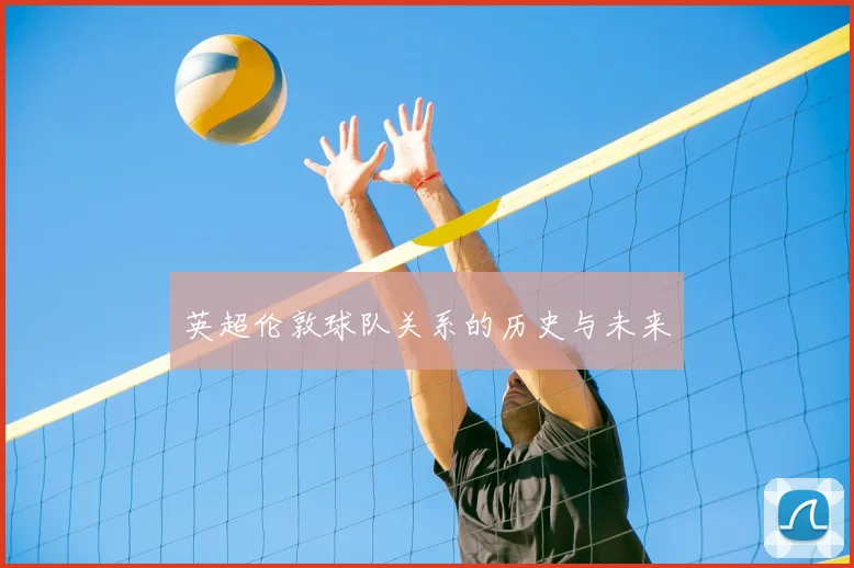 英超伦敦球队关系的历史与未来