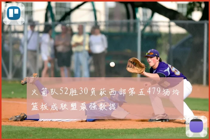 火箭队52胜30负获西部第五479场均篮板成联盟最强数据